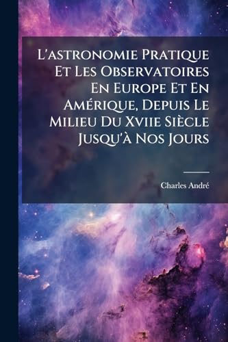 L'astronomie Pratique Et Les Observatoires En Europe Et En Amérique, Depuis Le Milieu Du Xviie Siècle Jusqu'à Nos Jours (French Edition)