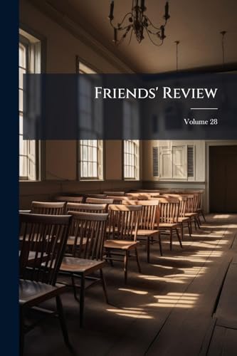 Friends' Review: A Religious, Literary And Miscellaneous Journal; Volume 28