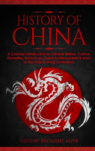 The History Of China: A Concise Introduction To Chinese History, Culture, Dynasties, Mythology, Great Achievements & More Of The Oldest Living Civilization #TOP11