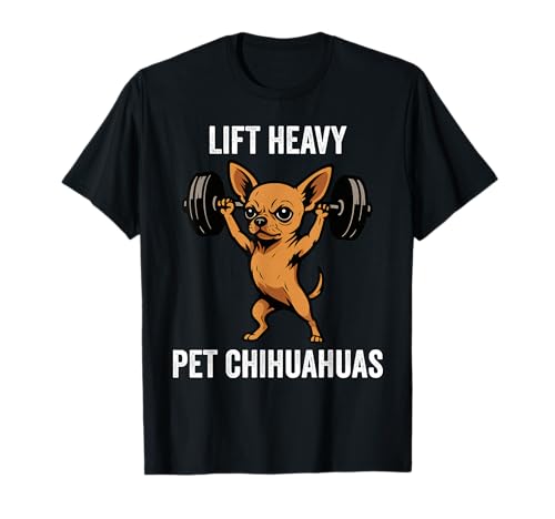 Lift Heavy Pet Chihuahuas Funny Gym Workout Weight Lifter T-Shirt
