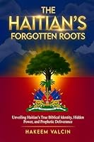 The Haitian's Forgotten Roots: UNVEILING THE HAITIAN’S TRUE BIBLICAL IDENTITY, HIDDEN POWER, AND PROPHETIC DELIVERANCE 1969746009 Book Cover
