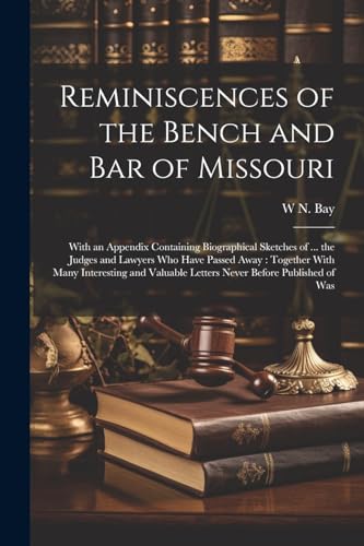 Reminiscences of the Bench and bar of Missouri [electronic Resource]: With an Appendix Containing Biographical Sketches of ... the Judges and Lawyers ... Letters Never Before Published of Was
