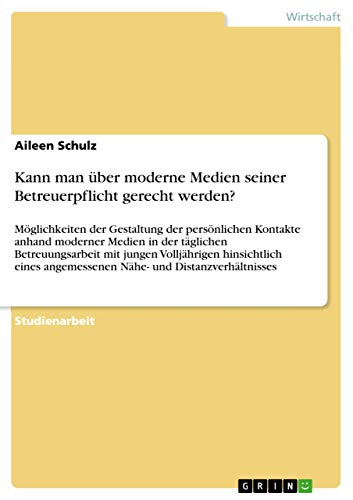Kann man über moderne Medien seiner Betreuerpflicht gerecht werden?: Möglichkeiten der Gestaltung der persönlichen Kontakte anhand moderner Medien in ... Nähe- und Distanz (German Edition)