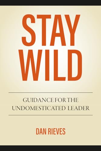 STAY WILD: Guidance For The Undomesticated Leader