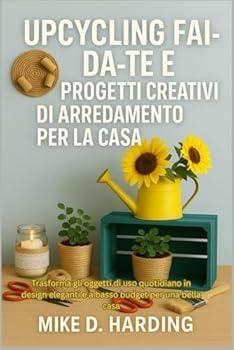 UPCYCLING FAI-DA-TE E PROGETTI CREATIVI DI ARREDAMENTO PER LA CASA: Trasforma gli oggetti di uso quotidiano in design eleganti e a basso budget per una bella casa
