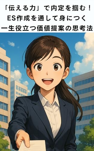 「伝える力」で内定を掴む! ES作成を通して身につく 一生役立つ価値提案の思考法: 通過率を劇的に上げる自己PR・志望動機の作り方【4ステップ解説】