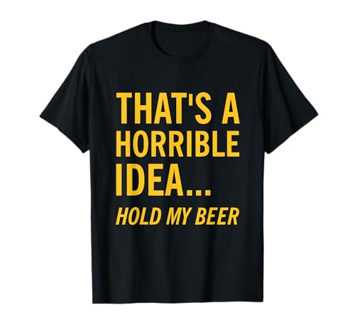 Thats a Horrible Idea Hold My Beer Funny Day Bere Estate Maglietta