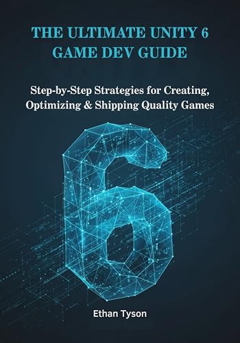 The Ultimate Unity 6 Game Dev Guide: Step-by-Step Strategies for Creating, Optimizing & Shipping Quality Games