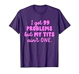 I Got 99 Problems But My Tits Ain't One Breast Cancer T-Shirt
