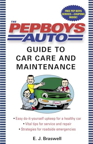 The Pep Boys Auto Guide to Car Care and Maintenance: Easy, Do-It-Yourself Upkeep for a Healthy Car, Vital Tips for Service and Repair, and Strategies for Roadside Emergencies