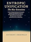 Entropic Unification - The Rice Extensions: An Independent Extension of 37 Rice research frontiers through GUET, EER and LEAF (The GUET, EER, LEAF Extensions)