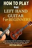 left hand guitar buy  How To Play The Left Hand Guitar For Beginners: A Step-By-Step Guide To Unlocking Your Guitar Skills With Easy-To-Follow Lessons, Chords, And Techniques For Absolute Beginners