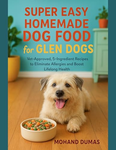 Super Easy Homemade Dog Food For Glen Dogs: Vet-Approved, 5-Ingredient Recipes to Eliminate Allergies and Boost Lifelong Health (English Edition)