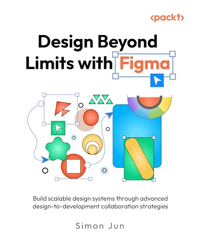 Design Beyond Limits with Figma: Build scalable design systems through advanced design-to-development collaboration strategies