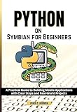 PYTHON ON SYMBIAN FOR BEGINNERS: A Practical Guide to Building Mobile Applications with Clear Steps and Real-World Projects