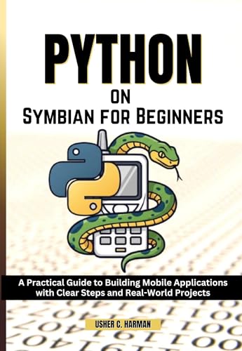 PYTHON ON SYMBIAN FOR BEGINNERS: A Practical Guide to Building Mobile Applications with Clear Steps and Real-World Projects