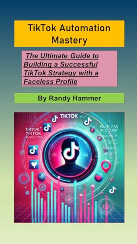 TikTok Automation Mastery: The Ultimate Guide to Building a Successful TikTok Strategy with a Faceless Profile