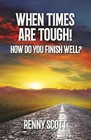WHEN TIMES ARE TOUGH!: How Do You Finish Well? B0F5MX4FFJ Book Cover