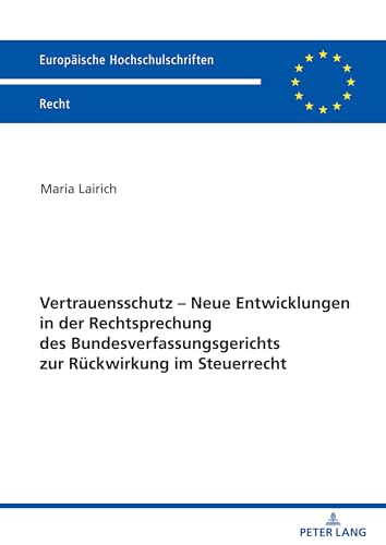 Vertrauensschutz – Neue Entwicklungen in der Rechtsprechung des Bundesverfassungsgerichts zur Rückwirkung im Steuerrecht (Europäische Hochschulschriften Recht, 6291) (German Edition)