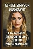 ASHLEE SIMPSON: RAW RADIANCE THROUGH THE LENS OF TRUTH