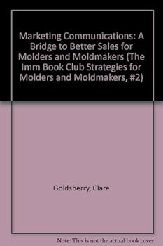 Hardcover Marketing Communications: A Bridge to Better Sales for Molders and Moldmakers (The Imm Book Club Strategies for Molders and Moldmakers, #2) Book