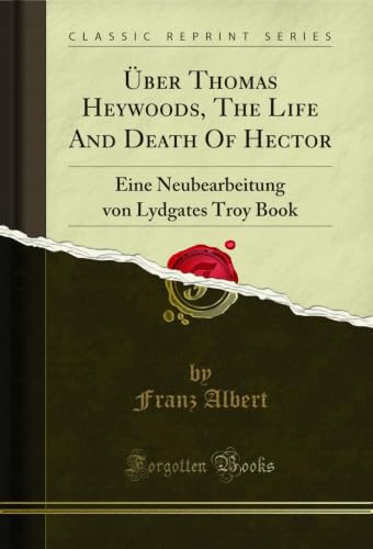 Ãœber Thomas Heywoods, The Life And Death Of Hector: Eine Neubearbeitung von Lydgates Troy Book (Classic Reprint) (German Edition)