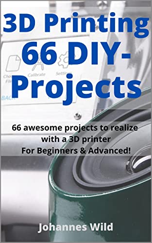 3D Printing | 66 DIY-Projects: 66 awesome projects to realize with a 3D printer For Beginners & Advanced! (3D Printing | Introduction, Troubleshooting & Ideas)