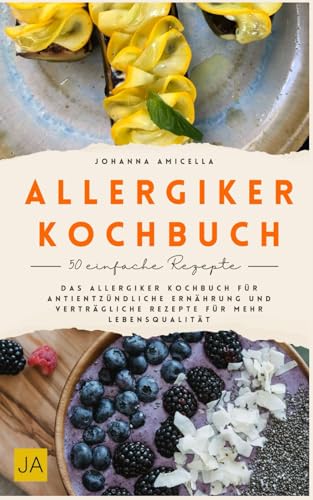 Allergiker Kochbuch: Gesund genießen trotz Allergien – Das Allergiker Kochbuch für antientzündliche Ernährung und verträgliche Rezepte