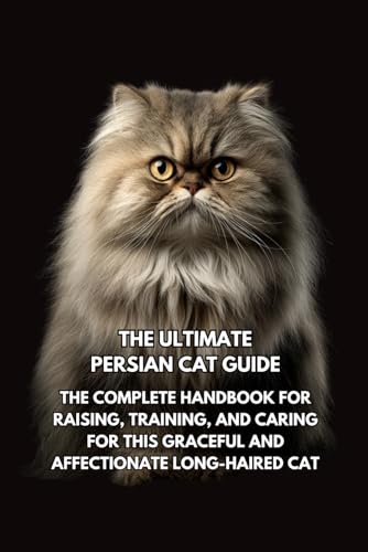 The Ultimate Persian Cat Guide: The Complete Handbook for Raising,