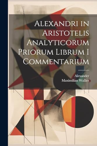 Alexandri in Aristotelis Analyticorum Priorum Librum I Commentarium (Ancient Greek Edition)