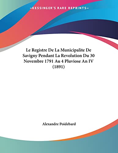 Le Registre De La Municipalite De Savigny Pendant La Revolution Du 30 Novembre 1791 Au 4 Pluviose An IV (1891) (French Edition)