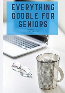 Everything Google for Seniors: The Unofficial Guide to Gmail, Google Apps, Chromebooks,