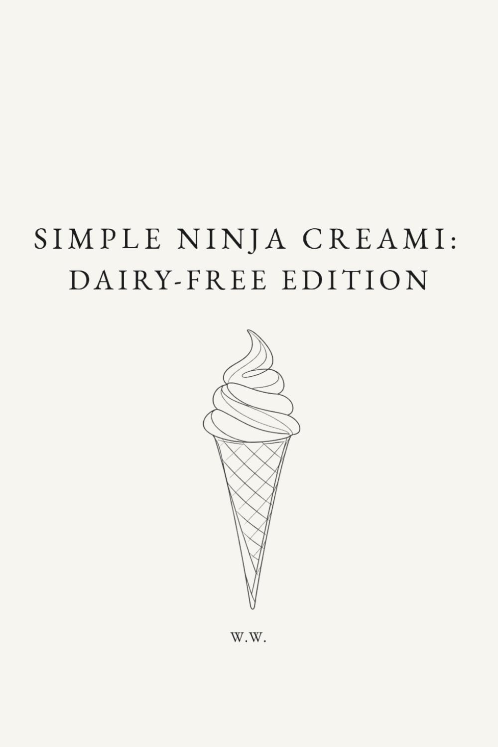 Simple Ninja Creami: Dairy-Free Edition: A Minimalist Ninja Creami Cookbook of Dairy-Free Ice Cream and Frozen Dessert Recipes (The Simple Collection)