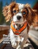 king charles cavalier for sale  The Complete Cavalier King Charles Spaniel Guide: Care, Training, Health, Nutrition, and Everything You Need to Raise a Happy, Healthy Cavalier: 1 ... About Your Dog’s Health, Training, and Care)