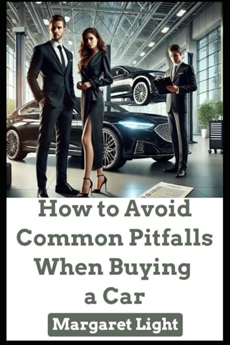 How to Avoid Common Pitfalls When Buying a Car.: Make smarter vehicle choices by sidestepping mistakes that cost time, money, and peace.