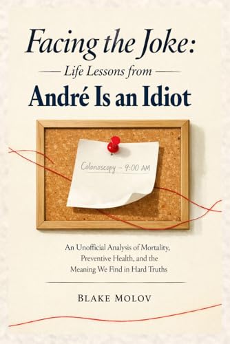 Facing the Joke: Life Lessons from André Is an Idiot: An Unofficial Analysis of Mortality, Preventive Health, and the Meaning We Find in Hard Truths