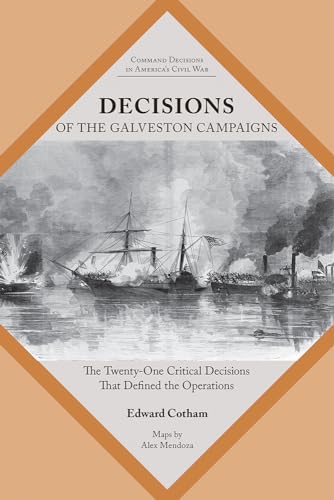 Decisions of the Galveston Campaigns: The Twenty-One Critical Decisions That Defined the Operations (Command Decisions in America’s Civil War)