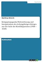 Kriegspropaganda, Wahrnehmung und Interpretation des Achtzigj�hrigen Krieges aus der Sicht der Konfliktparteien (1568 - 1648) 3668349576 Book Cover