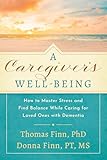 A Caregiver\'s Well-Being: How to Master Stress and Find Balance While Caring for Loved Ones with Dementia (English Edition)