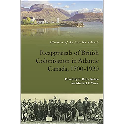 Reappraisals of British Colonisation in Atlantic Canada, 1700-1930 (Histories of the Scottish Atlantic)