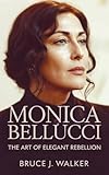  MONICA BELLUCCI : The Art of Elegant Rebellion (English Edition)