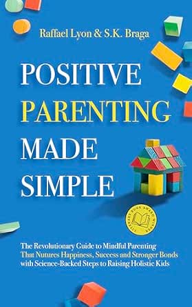 Positive Parenting Made Simple: The Revolutionary Guide to Mindful Parenting Techniques