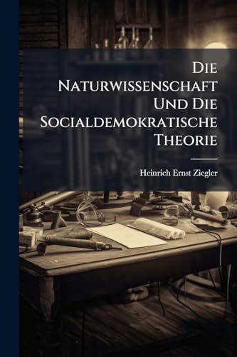 Die Naturwissenschaft Und Die Socialdemokratische Theorie: Ihr Verhältniss Dargelegt Auf Grund Der Werke Von Darwin Und Bebel: Zugleich Ein Beitrag ... Der Theorien Der Derzeitigen Socialdemokratie