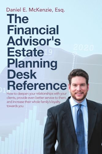 The Financial Advisor's Estate Planning Desk Reference: How to deepen your relationships with your clients, provide even better service to them, and increase their whole family’s loyalty towards you