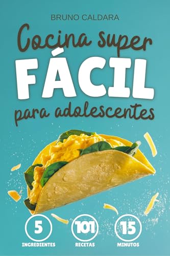 Cocina Fácil para Adolescentes: 5 ingredientes, 101 recetas, listas en 15 minutos. El libro de recetas ideal para adolescentes que quieren comer rico y ... sin complicarse la vida (Spanish Edition)