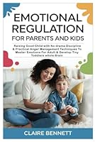 Emotional Regulation for Parents And Kids: Raising Good Child with No drama Discipline & Practical Anger Management Techniques To Master Emotions For Adult & Develop Tiny Toddlers whole Brain B0F5PW5BNZ Book Cover