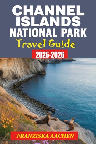 CHANNEL ISLANDS NATIONAL PARK TRAVEL GUIDE: The Ultimate Guide to California’s Wild Island, Trails and Hopping Routes.