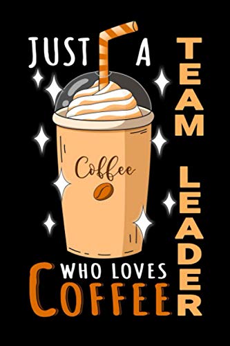 Notebook : Just A Team Leader Who Loves Coffee: 6 X 9 Inches College Ruled Journal, Caffeine Lover Quote, Cafe Drinker