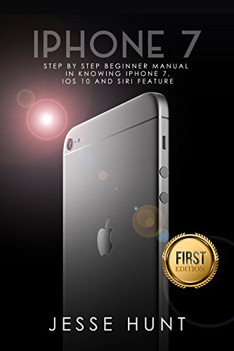iPhone 7: Step by Step Beginner Manual in Knowing iPhone 7, iOs 10 and Siri Feature (iPhone 7, iPhone 6, Apple, iOs 10, Smartphone, Steve Jobs, Samsung)