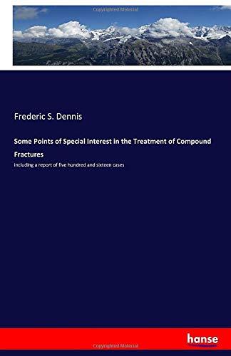 Some Points of Special Interest in the Treatment of Compound Fractures: including a report of five hundred and sixteen cases